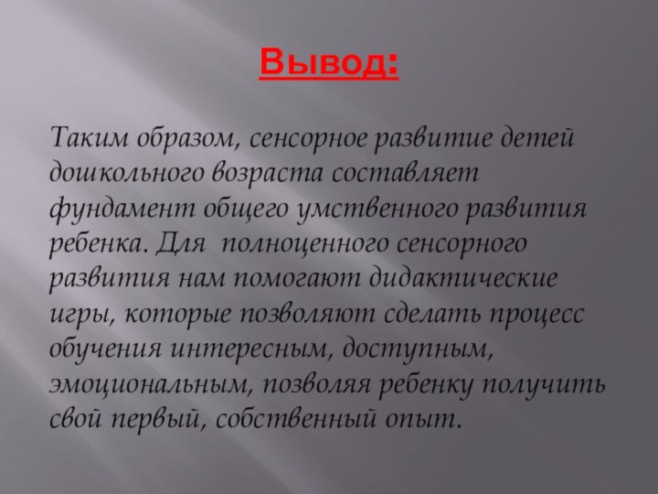 Вывод:Таким образом, сенсорное развитие детей дошкольного возраста составляет фундамент общего умственного развития