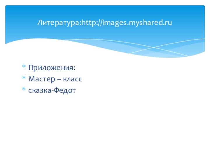 Приложения:Мастер – класссказка-ФедотЛитература:http://images.myshared.ru