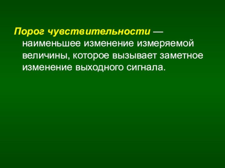 Порог чувствительности — наименьшее изменение измеряемой величины, которое вызывает заметное изменение выходного сигнала.