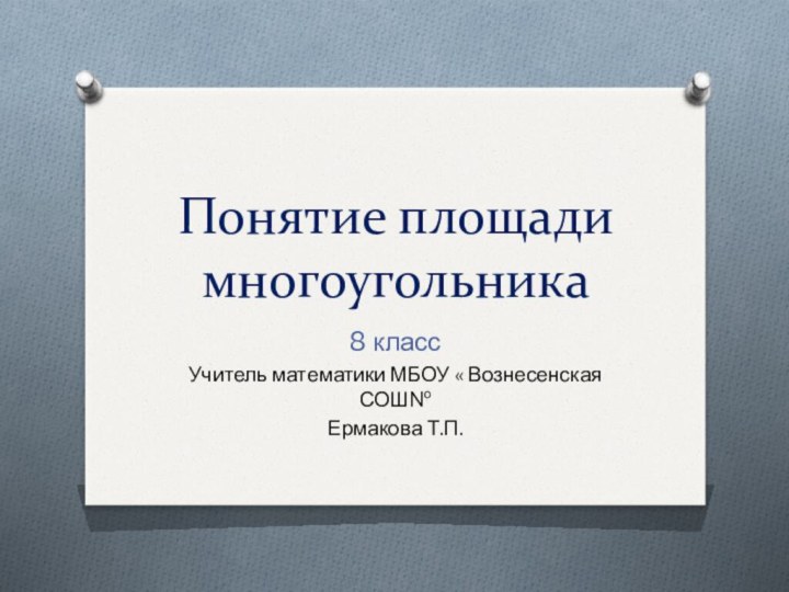 Понятие площади многоугольника8 классУчитель математики МБОУ « Вознесенская СОШ№ Ермакова Т.П.