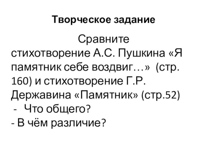 Творческое заданиеСравните стихотворение А.С. Пушкина «Я памятник себе воздвиг…» (стр. 160) и