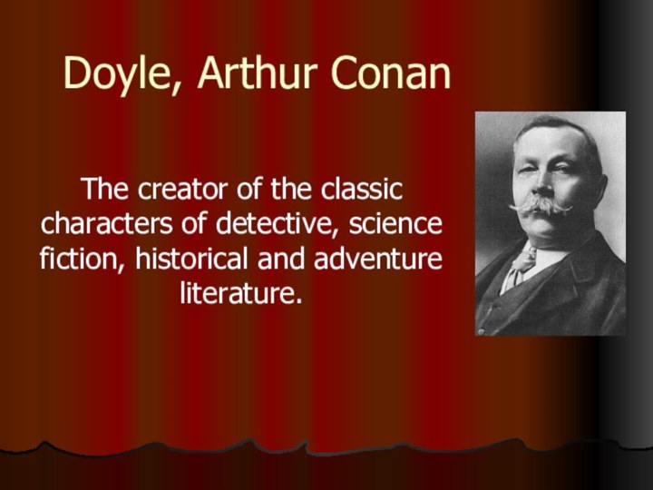 Doyle, Arthur Conan The creator of the classic characters of detective, science