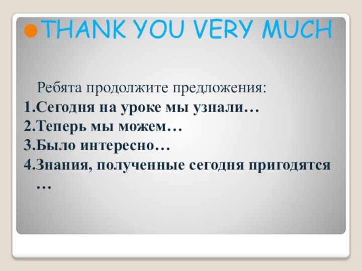 THANK YOU VERY MUCH    Ребята продолжите предложения:Сегодня на уроке