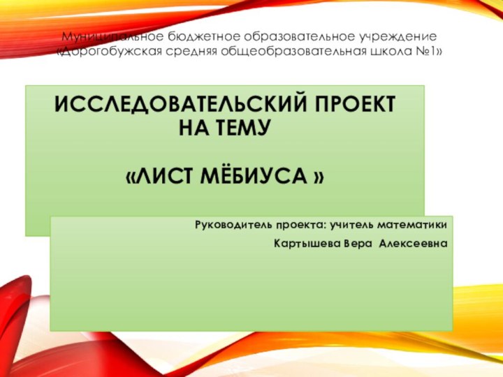 Исследовательский проект на тему   «Лист мёбиуса » Руководитель проекта: учитель