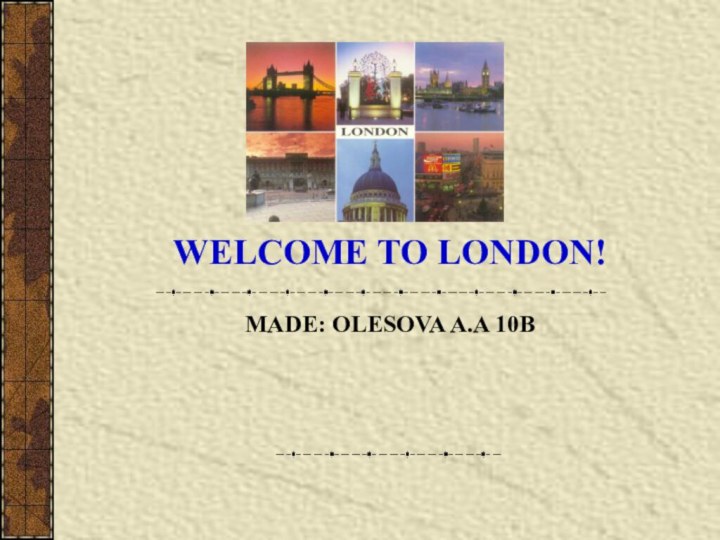 MADE: OLESOVA A.A 10BWELCOME TO LONDON!