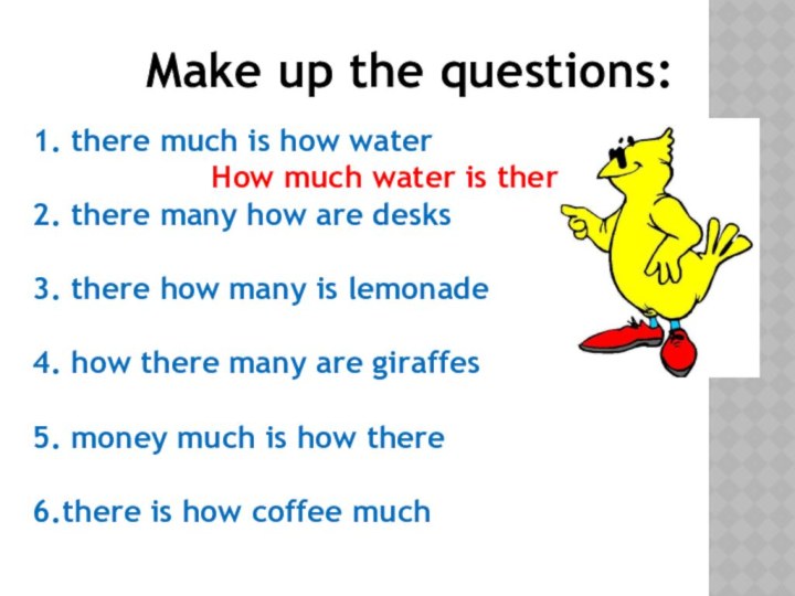 Make up the questions:1. there much is how waterHow much water is