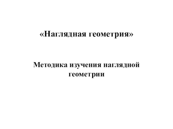 «Наглядная геометрия» Методика изучения наглядной геометрии