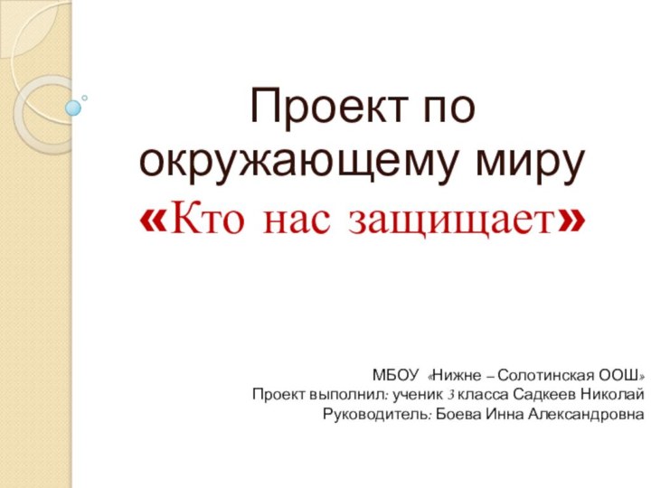 Проект по окружающему миру«Кто нас защищает»МБОУ «Нижне – Солотинская ООШ»Проект выполнил: