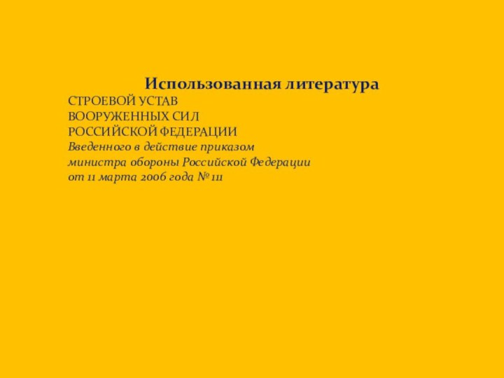  Использованная литератураСТРОЕВОЙ УСТАВ ВООРУЖЕННЫХ СИЛ РОССИЙСКОЙ ФЕДЕРАЦИИВведенного в действие приказомминистра обороны Российской