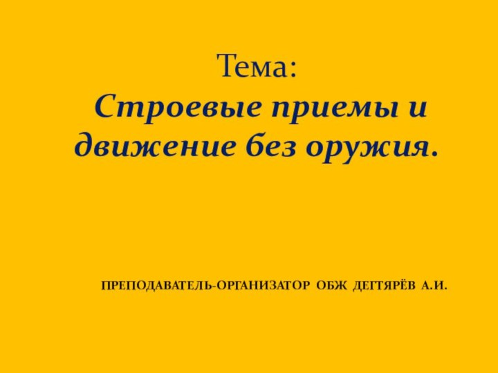 Тема: Строевые приемы и движение без оружия.ПРЕПОДАВАТЕЛЬ-ОРГАНИЗАТОР ОБЖ ДЕГТЯРЁВ А.И.