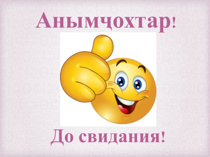 Анымҷохтар!До свидания!