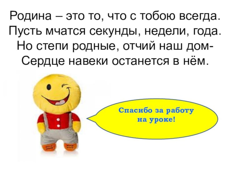 Спасибо за работу на уроке!Родина – это то, что с тобою всегда.Пусть