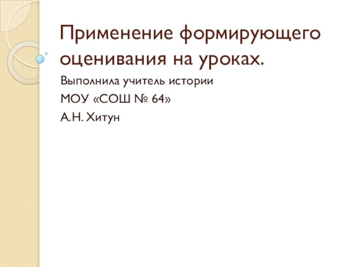 Применение формирующего оценивания на уроках.Выполнила учитель истории МОУ «СОШ № 64» А.Н. Хитун