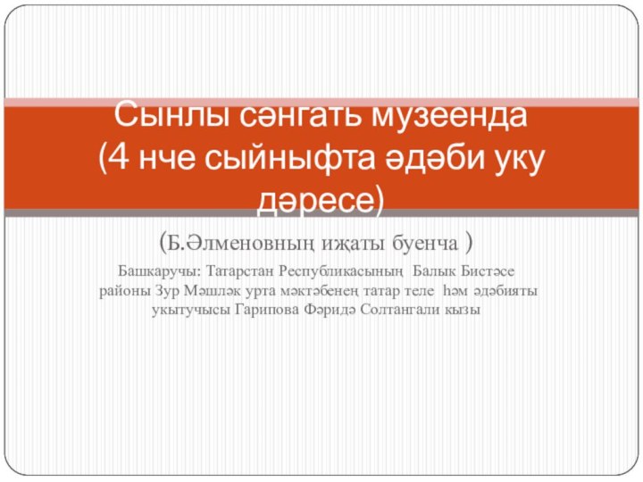 (Б.Әлменовның иҗаты буенча )Башкаручы: Татарстан Республикасының Балык Бистәсе районы Зур Мәшләк урта