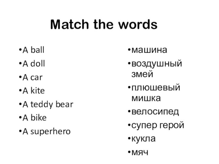 Match the wordsA ball			A doll			A car			A kite			A teddy bear		A bike			A superhero		машинавоздушный змейплюшевый мишкавелосипедсупер геройкукламяч