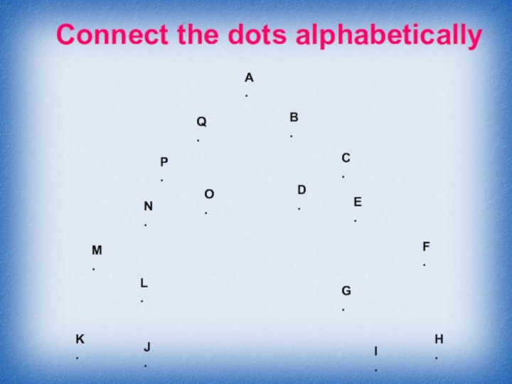 Connect the dots alphabeticallyA.B.C.D.E.F.G.H.I.J.K.L.M.N.O.P.Q.