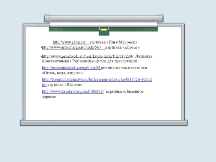 http//www.gamer.ru  картинка «Илья Муромец»http//www/astromargo.ru/node/567  картинка «Дорога».http://www.proshkolu.ru/user/Lucie-lucie/file/117239/ Людмила Константиновна Рыбальченко фоны