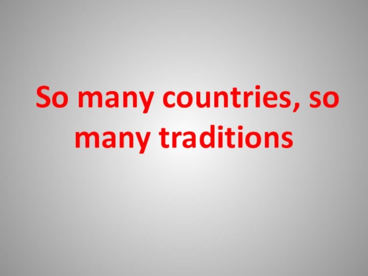 So many countries, so many traditions