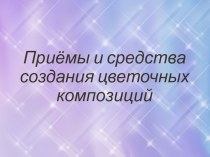 Презентация по МДК 02.01 Цветоводство и декоративное древоводство на тему Приёмы и средства создания цветочных композиций