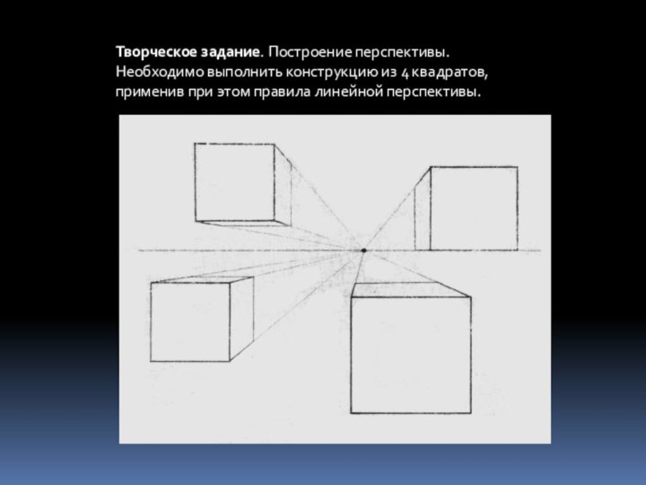 Творческое задание. Построение перспективы.Необходимо выполнить конструкцию из 4 квадратов, применив при этом правила линейной перспективы.