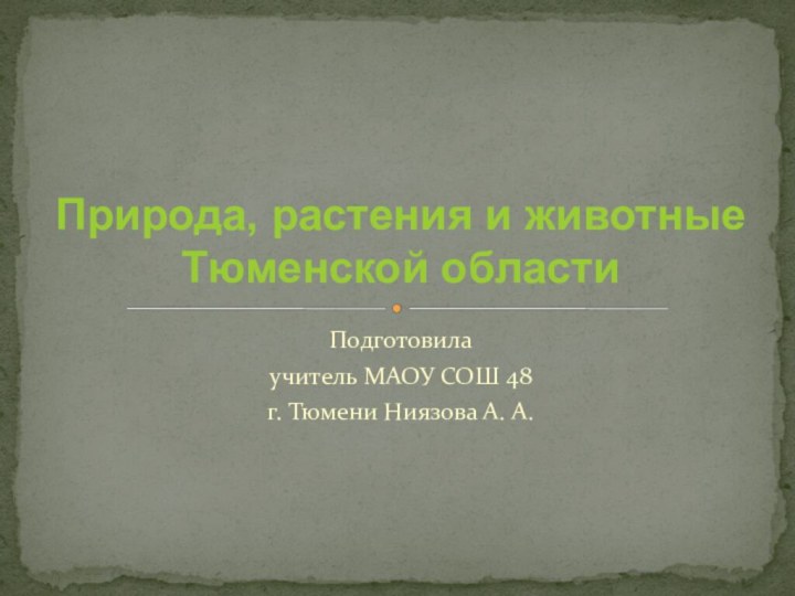 Подготовила учитель МАОУ СОШ 48г. Тюмени Ниязова А. А.Природа, растения и животные Тюменской области