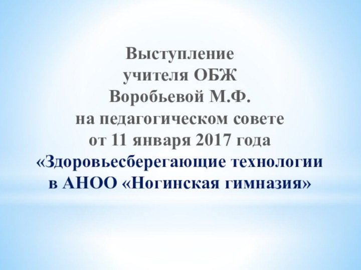 Выступление учителя ОБЖВоробьевой М.Ф. на педагогическом совете от 11 января 2017 года«Здоровьесберегающие технологиив АНОО «Ногинская гимназия»