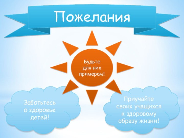 ПожеланияЗаботьтесь о здоровье детей!Приучайте своих учащихся к здоровому образу жизни!Будьтедля нихпримером!