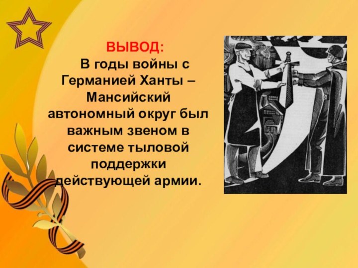 ВЫВОД:В годы войны с Германией Ханты – Мансийский автономный округ был важным