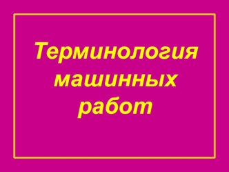 Презентация по технологии на тему Терминология машинных работ (5-7 классы)