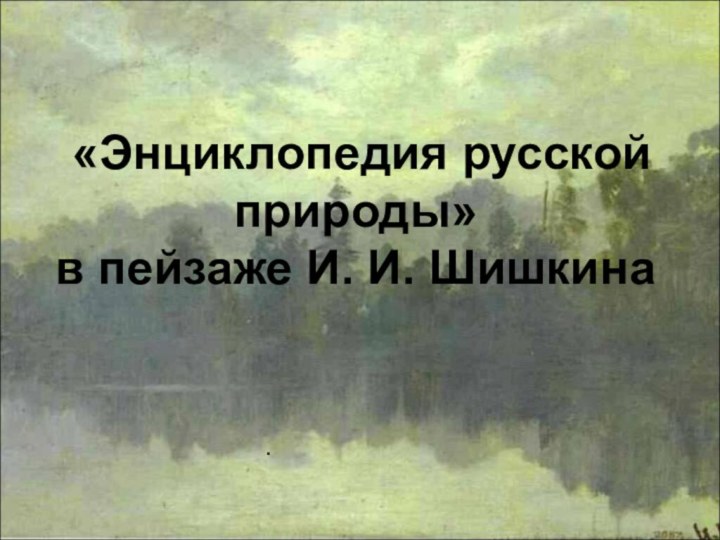 «Энциклопедия русской природы» в пейзаже И. И. Шишкина.