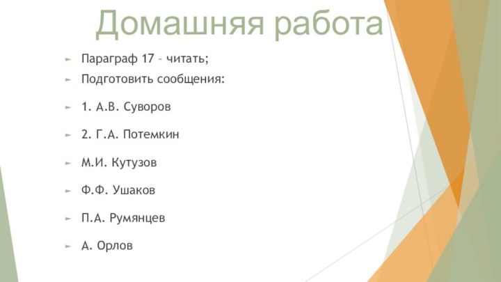 Домашняя работаПараграф 17 – читать;Подготовить сообщения:1. А.В. Суворов2. Г.А. ПотемкинМ.И. КутузовФ.Ф. УшаковП.А. РумянцевА. Орлов