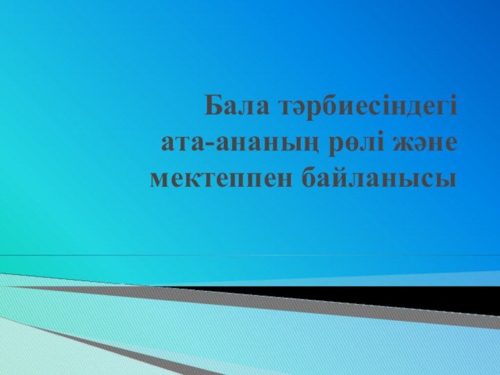 Бала тәрбиесіндегі  ата-ананың рөлі және мектеппен байланысы