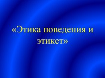 Презентация к классному часу Этикет и этика поведения