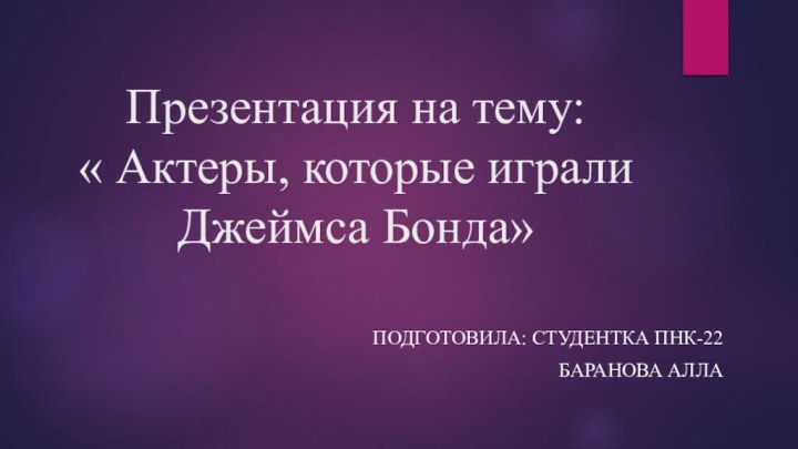 Презентация на тему:  « Актеры, которые играли Джеймса Бонда»Подготовила: студентка Пнк-22Баранова Алла