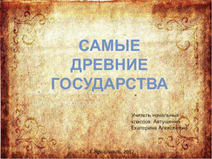 Самые древние государстваУчитель начальных классов: Автушенко Екатерина АлексеевнаГ.Ярославль, 2017