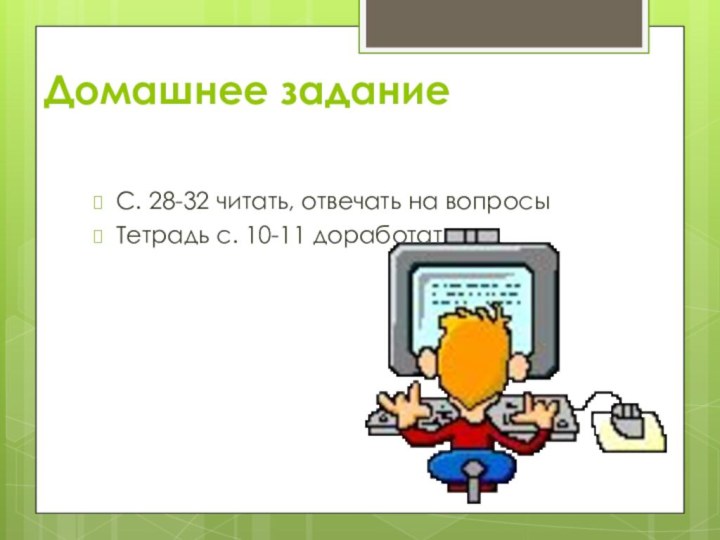 Домашнее заданиеС. 28-32 читать, отвечать на вопросы Тетрадь с. 10-11 доработать