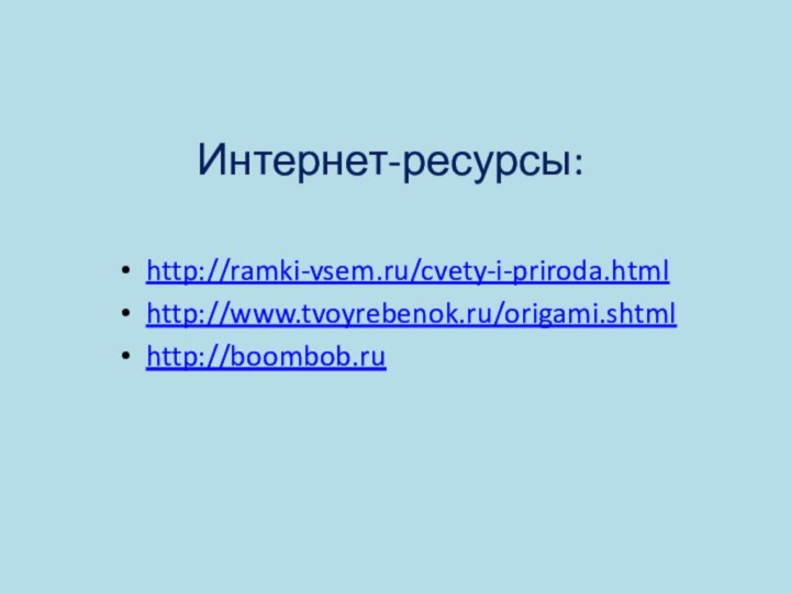 Интернет-ресурсы:http://ramki-vsem.ru/cvety-i-priroda.htmlhttp://www.tvoyrebenok.ru/origami.shtmlhttp://boombob.ru