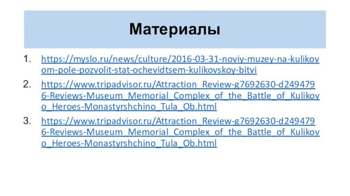 Материалыhttps://myslo.ru/news/culture/2016-03-31-noviy-muzey-na-kulikovom-pole-pozvolit-stat-ochevidtsem-kulikovskoy-bitvihttps://www.tripadvisor.ru/Attraction_Review-g7692630-d2494796-Reviews-Museum_Memorial_Complex_of_the_Battle_of_Kulikovo_Heroes-Monastyrshchino_Tula_Ob.htmlhttps://www.tripadvisor.ru/Attraction_Review-g7692630-d2494796-Reviews-Museum_Memorial_Complex_of_the_Battle_of_Kulikovo_Heroes-Monastyrshchino_Tula_Ob.html