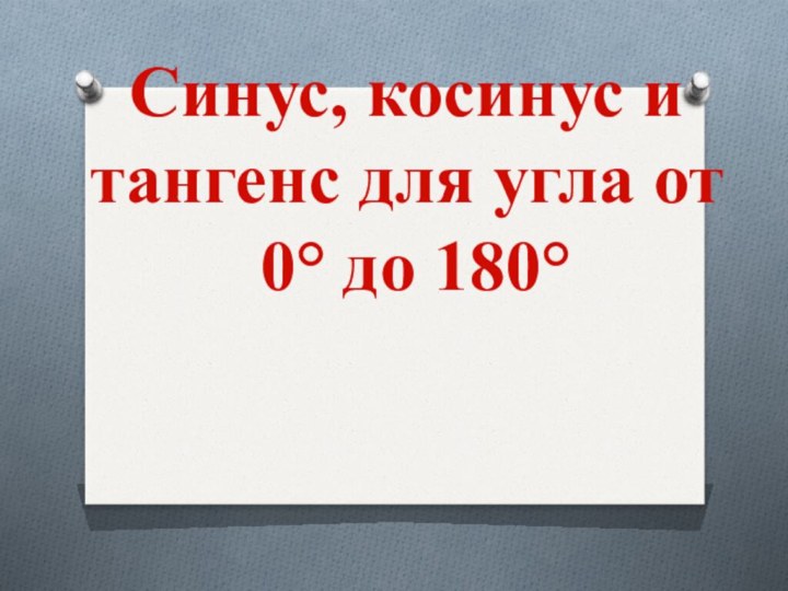 Синус, косинус и тангенс для угла от  0° до 180°