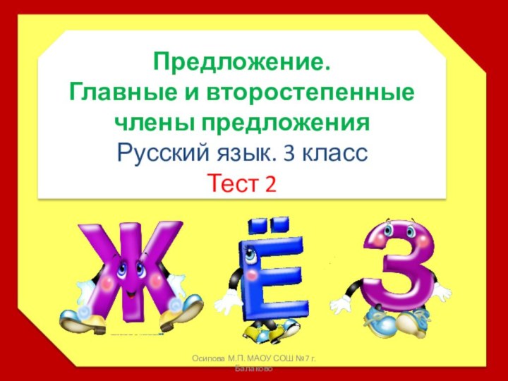 Предложение. Главные и второстепенные члены предложенияРусский язык. 3 классТест 2Осипова М.П. МАОУ СОШ №7 г.Балаково