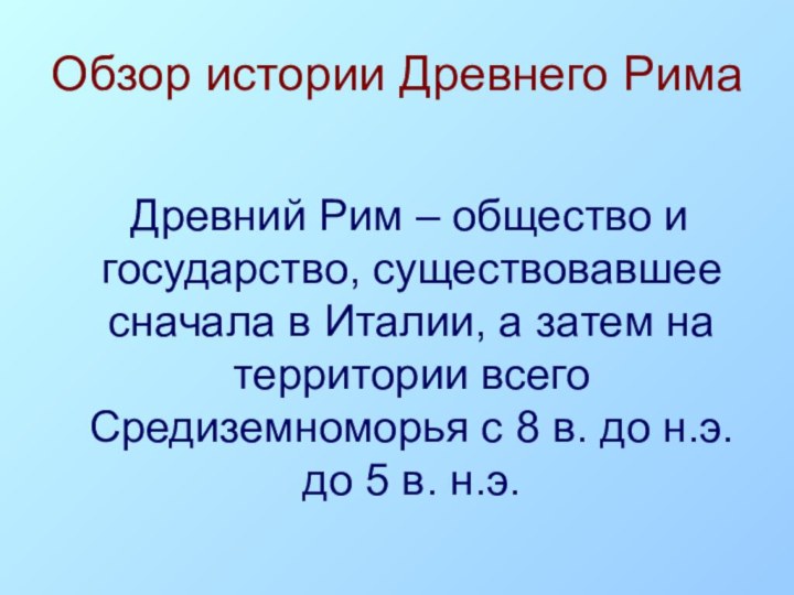 Обзор истории Древнего Рима   Древний Рим – общество и государство,