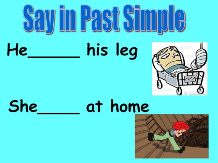 He_____ his legShe____ at homeSay in Past Simple