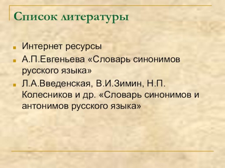 Список литературыИнтернет ресурсыА.П.Евгеньева «Словарь синонимов русского языка»Л.А.Введенская, В.И.Зимин, Н.П.Колесников и др. «Словарь