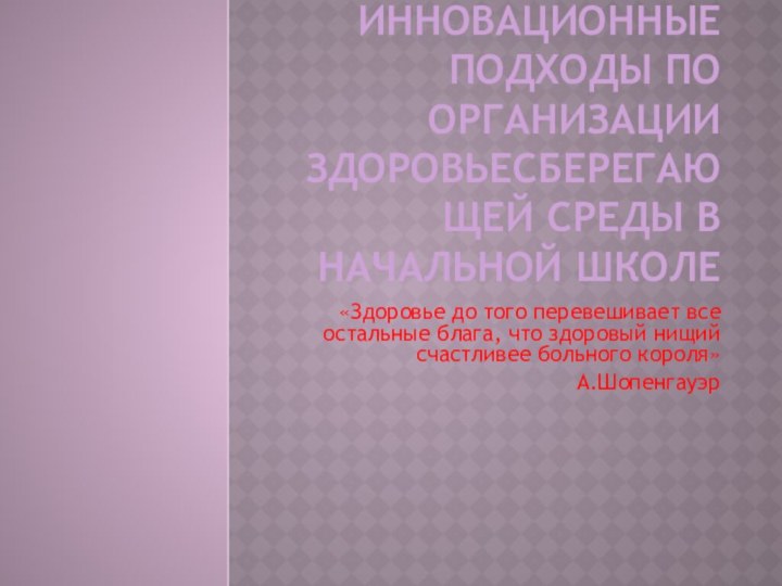 Инновационные подходы по организации здоровьесберегающей среды в начальной школе«Здоровье до того перевешивает