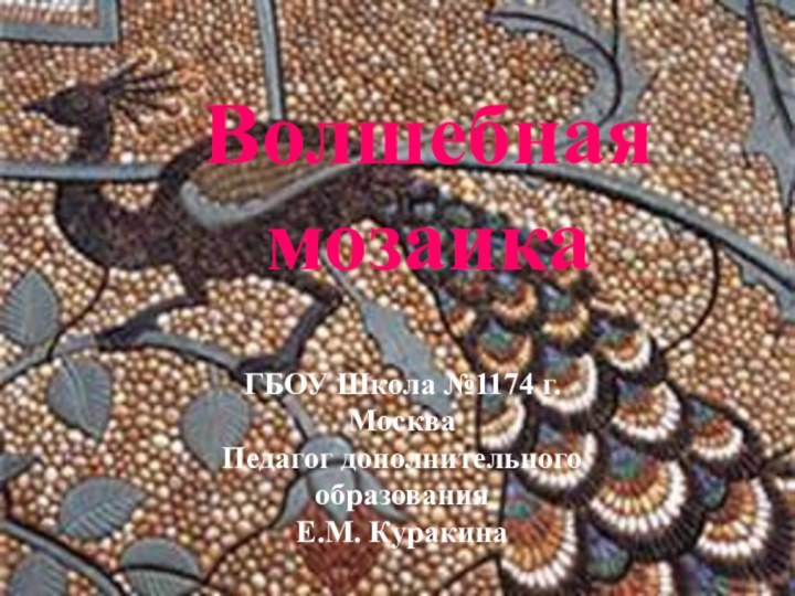Волшебная мозаикаГБОУ Школа №1174 г. МоскваПедагог дополнительного образования Е.М. Куракина