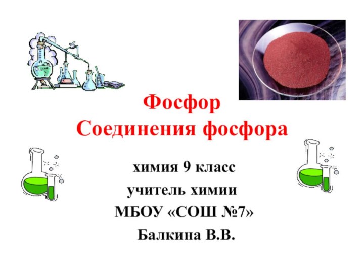 Фосфор  Соединения фосфора химия 9 классучитель химии МБОУ «СОШ №7» Балкина В.В.