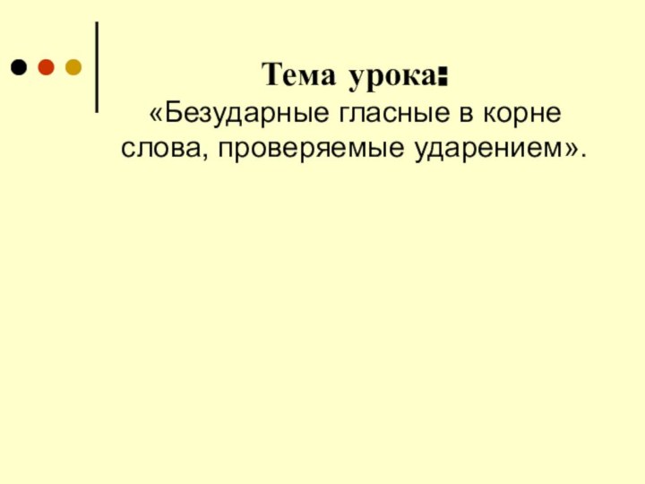 Тема урока:  «Безударные гласные в корне слова, проверяемые ударением».