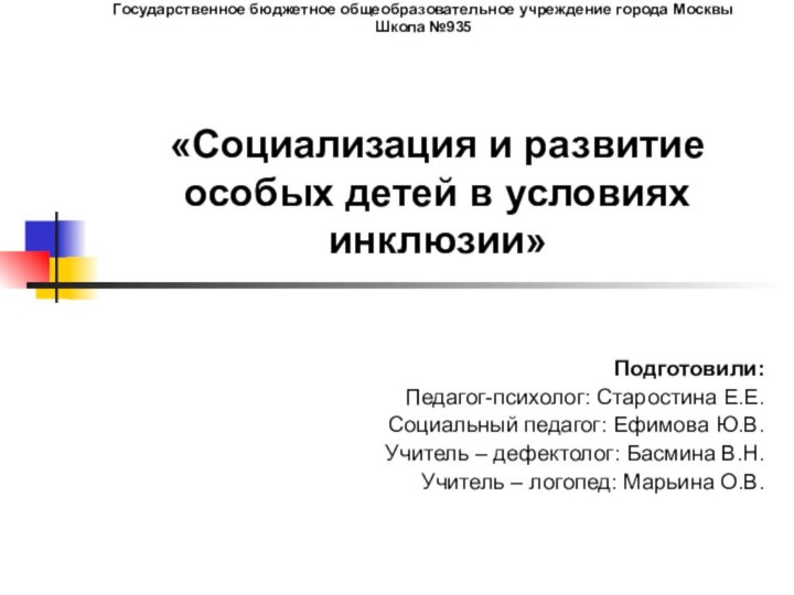 Государственное бюджетное общеобразовательное учреждение города Москвы Школа №935 Подготовили:Педагог-психолог: Старостина Е.Е.Социальный педагог: