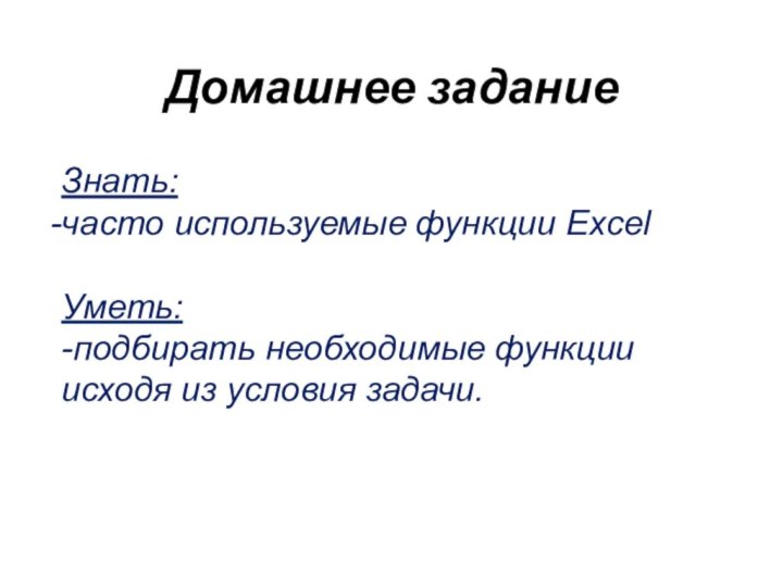 Домашнее заданиеЗнать: часто используемые функции ExcelУметь:-подбирать необходимые функции исходя из условия задачи.