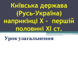 Презентація з історії України на тему: Урок узагальнення. Київська держава (Русь-Україна) наприкінці X - першій половині XI ст.  (7 клас)